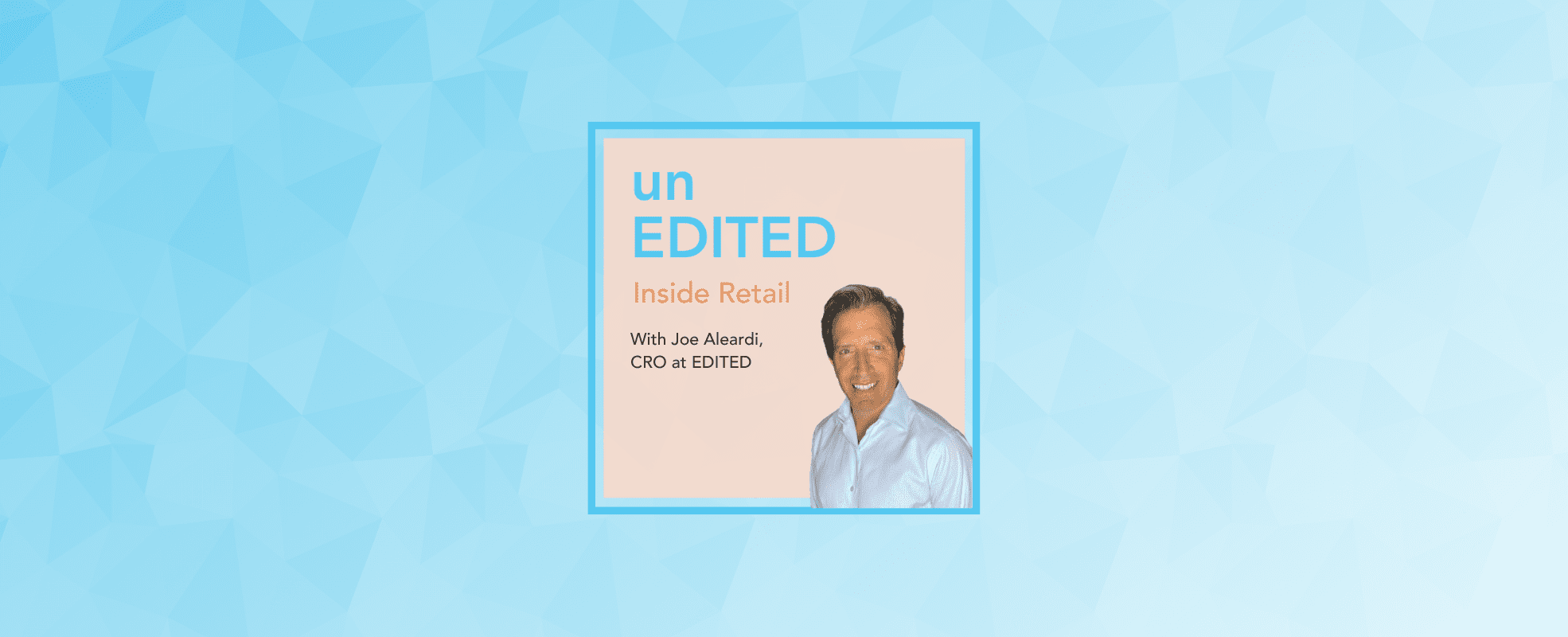 Podcast EP.19: A new era of retail ft. Joe Aleardi, CRO at EDITED | EDITED