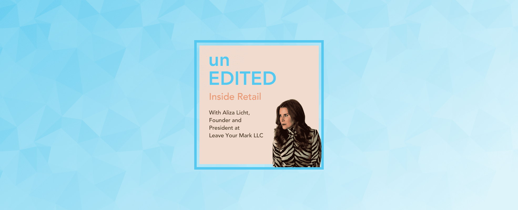 Podcast EP.22: How to create a household name with fashion branding ft. Aliza Licht, Founder and President at Leave Your Mark LLC | EDITED
